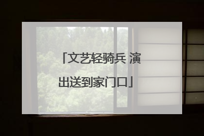 文艺轻骑兵 演出送到家门口