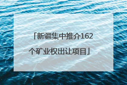 新疆集中推介162个矿业权出让项目