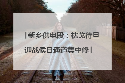 新乡供电段：枕戈待旦迎战侯日通道集中修