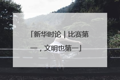新华时论｜比赛第一，文明也第一