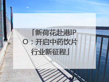 新荷花赴港IPO：开启中药饮片行业新征程