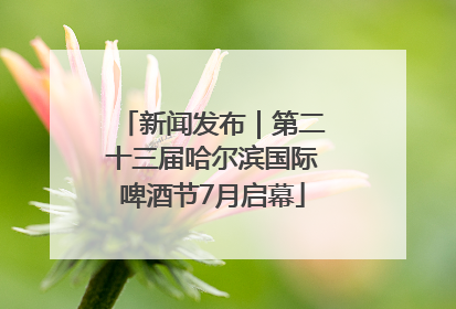 新闻发布｜第二十三届哈尔滨国际啤酒节7月启幕