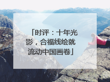 时评：十年光影，合福线绘就流动中国画卷