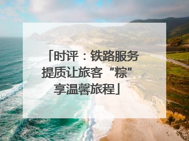 时评：铁路服务提质让旅客“粽”享温馨旅程
