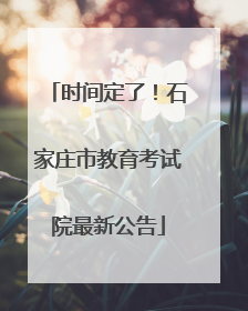 时间定了！石家庄市教育考试院最新公告