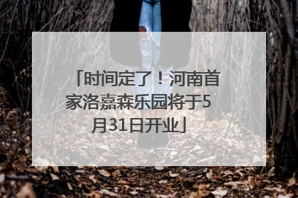 时间定了！河南首家洛嘉森乐园将于5月31日开业