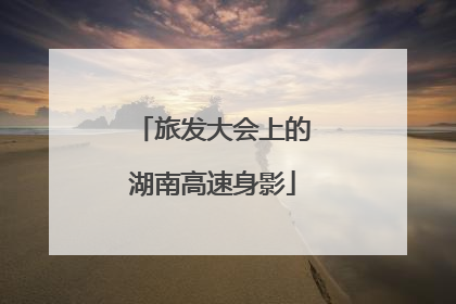 旅发大会上的湖南高速身影