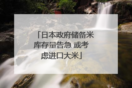 日本政府储备米库存量告急 或考虑进口大米