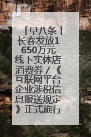 早八条丨长春发放1650万元线下实体店消费券／《互联网平台企业涉税信息报送规定》正式施行