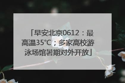 早安北京0612：最高温35℃；多家高校游泳场馆暑期对外开放
