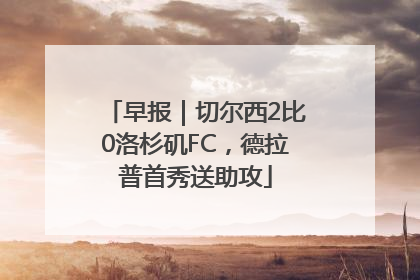 早报｜切尔西2比0洛杉矶FC，德拉普首秀送助攻