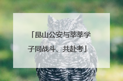 昆山公安与莘莘学子同战斗、共赴考