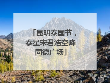 昆明泰国节，泰星宋君浩空降同德广场