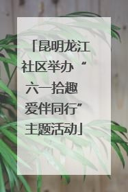 昆明龙江社区举办“六一拾趣 爱伴同行”主题活动