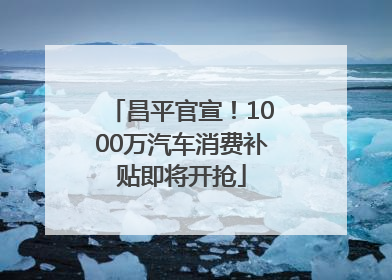 昌平官宣！1000万汽车消费补贴即将开抢