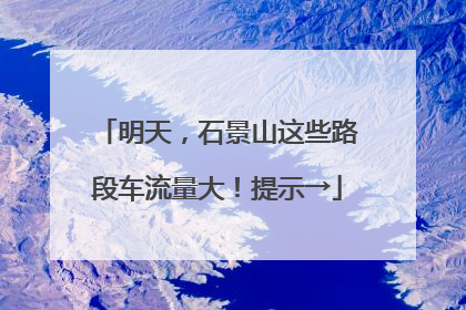 明天，石景山这些路段车流量大！提示→