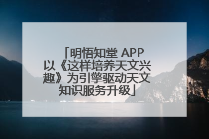 明悟知堂 APP以《这样培养天文兴趣》为引擎驱动天文知识服务升级
