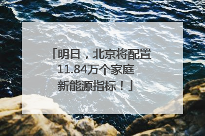 明日，北京将配置11.84万个家庭新能源指标！
