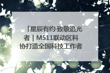 星辰有约·致敬追光者｜M511联动区科协打造全国科技工作者日主题科普活动