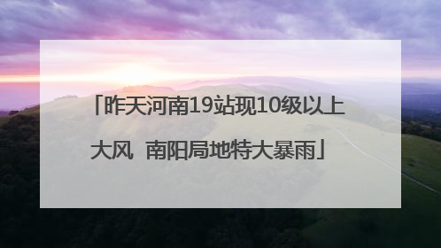 昨天河南19站现10级以上大风  南阳局地特大暴雨