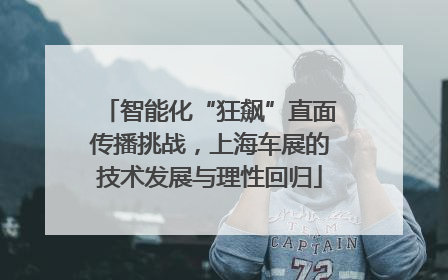 智能化“狂飙”直面传播挑战，上海车展的技术发展与理性回归