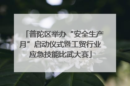 普陀区举办“安全生产月”启动仪式暨工贸行业应急技能比武大赛