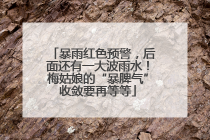 暴雨红色预警，后面还有一大波雨水！梅姑娘的“暴脾气”收敛要再等等