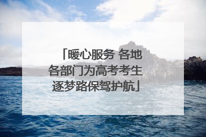 暖心服务 各地各部门为高考考生逐梦路保驾护航