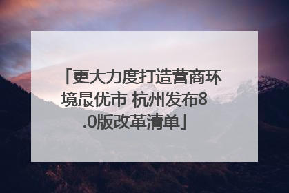 更大力度打造营商环境最优市 杭州发布8.0版改革清单