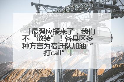 最强应援来了，我们不“散装”！各县区多种方言为宿迁队加油“打call”