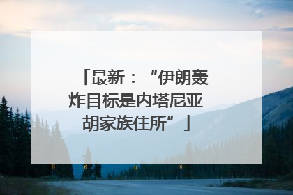 最新：“伊朗轰炸目标是内塔尼亚胡家族住所”