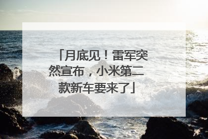 月底见！雷军突然宣布，小米第二款新车要来了