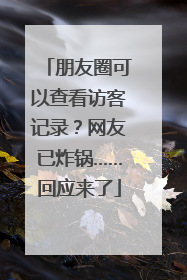 朋友圈可以查看访客记录？网友已炸锅……回应来了