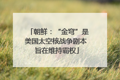 朝鲜：“金穹”是美国太空核战争剧本 旨在维持霸权