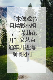 木偶戏节目精彩亮相，“茉莉花开”文艺直通车开进海师附小