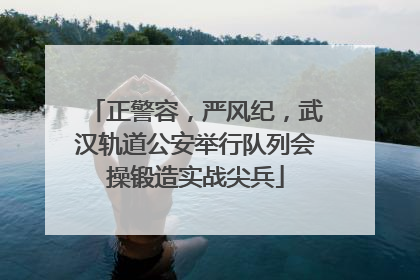 正警容，严风纪，武汉轨道公安举行队列会操锻造实战尖兵
