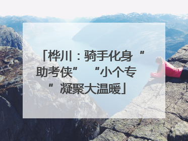 桦川：骑手化身“助考侠” “小个专”凝聚大温暖