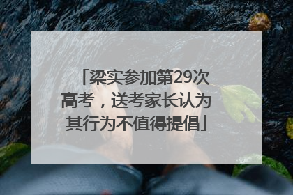 梁实参加第29次高考，送考家长认为其行为不值得提倡