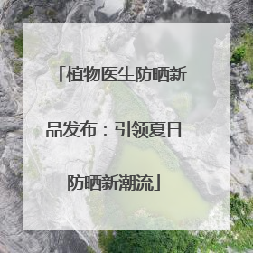 植物医生防晒新品发布：引领夏日防晒新潮流