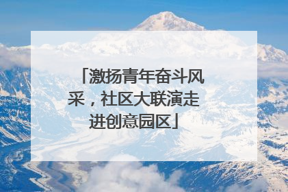 激扬青年奋斗风采，社区大联演走进创意园区