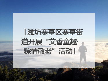 潍坊寒亭区寒亭街道开展“艾香童趣·粽情敬老”活动