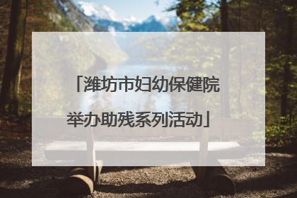 潍坊市妇幼保健院举办助残系列活动