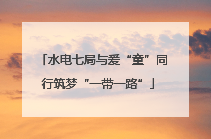 水电七局与爱“童”同行筑梦“一带一路”