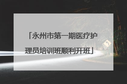 永州市第一期医疗护理员培训班顺利开班