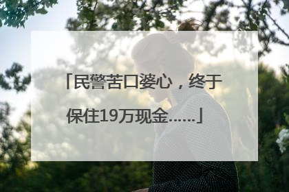 民警苦口婆心，终于保住19万现金……
