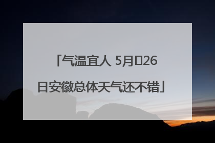 气温宜人 5月﻿26日安徽总体天气还不错