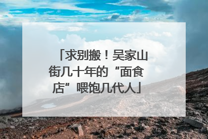 求别搬！吴家山街几十年的“面食店”喂饱几代人