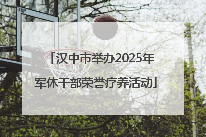汉中市举办2025年军休干部荣誉疗养活动