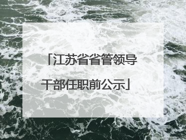 江苏省省管领导干部任职前公示