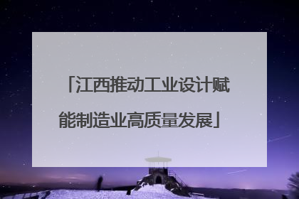 江西推动工业设计赋能制造业高质量发展